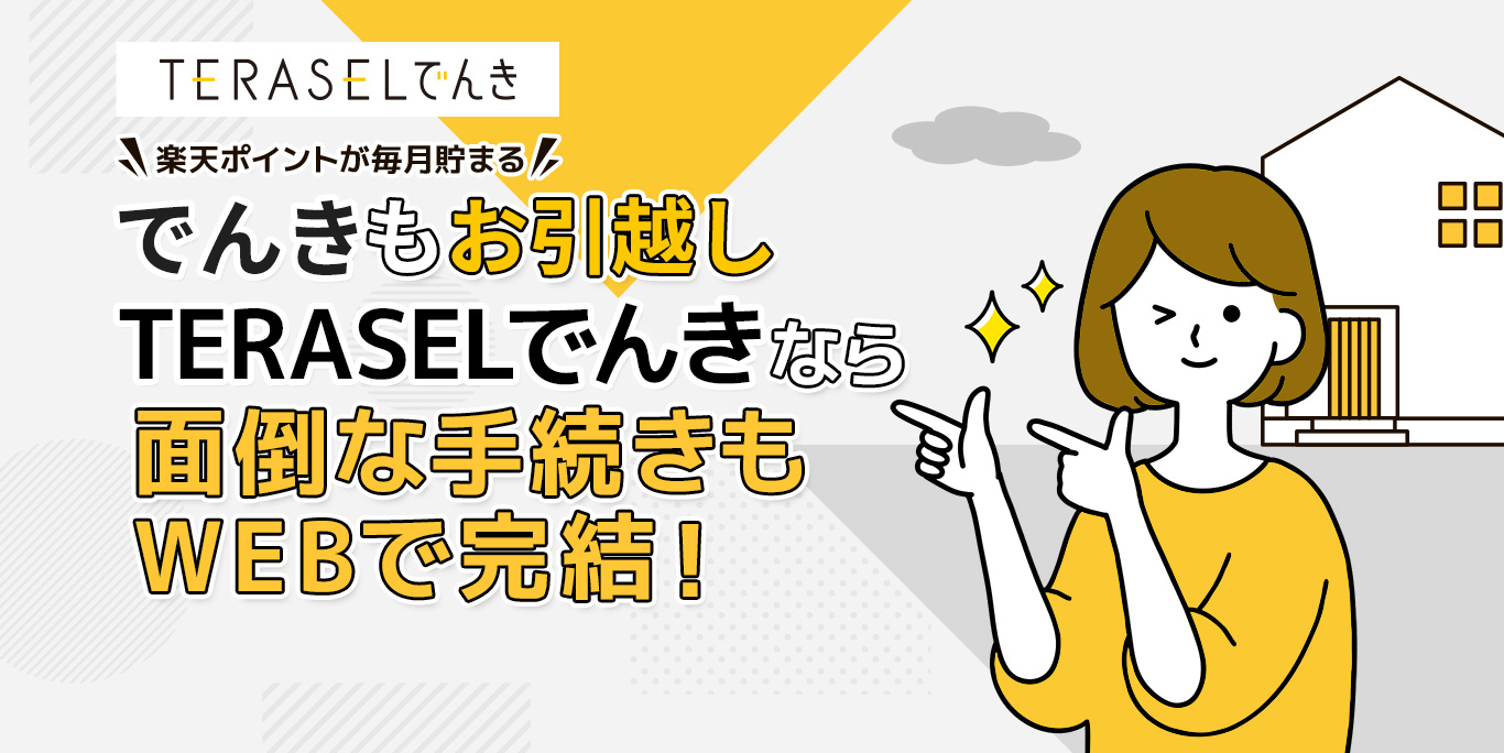 楽天ポイントが毎月貯まる！でんきもお引越しTERASELでんきなら面倒な手続きもWEBで完結！